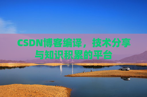 CSDN博客编译，技术分享与知识积累的平台
